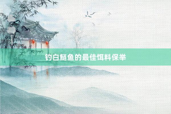 钓白鲢鱼的最佳饵料保举