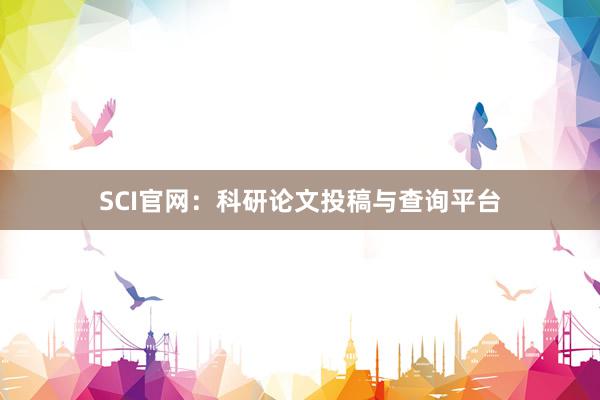SCI官网：科研论文投稿与查询平台